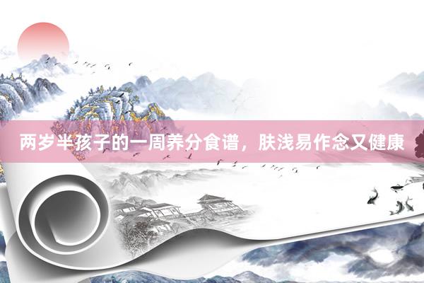 两岁半孩子的一周养分食谱，肤浅易作念又健康