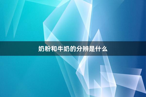 奶粉和牛奶的分辨是什么