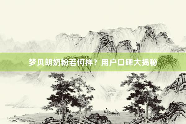 梦贝朗奶粉若何样？用户口碑大揭秘