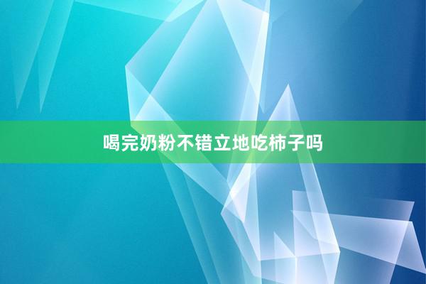 喝完奶粉不错立地吃柿子吗
