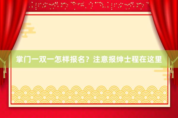 掌门一双一怎样报名？注意报绅士程在这里