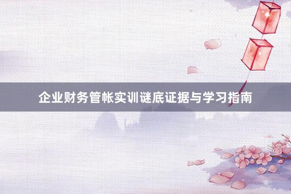 企业财务管帐实训谜底证据与学习指南