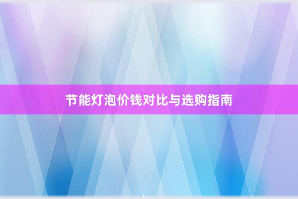 节能灯泡价钱对比与选购指南