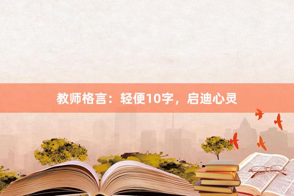 教师格言：轻便10字，启迪心灵